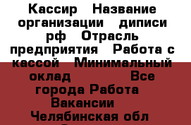 Кассир › Название организации ­ диписи.рф › Отрасль предприятия ­ Работа с кассой › Минимальный оклад ­ 16 000 - Все города Работа » Вакансии   . Челябинская обл.,Озерск г.